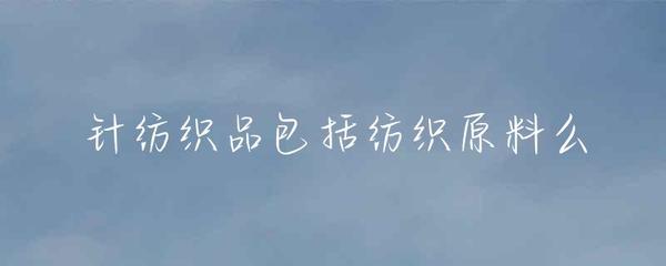 针纺织品包括纺织原料么